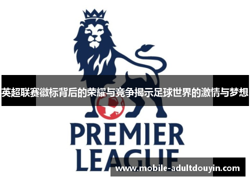 英超联赛徽标背后的荣耀与竞争揭示足球世界的激情与梦想