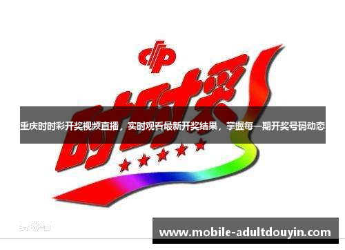 重庆时时彩开奖视频直播，实时观看最新开奖结果，掌握每一期开奖号码动态